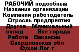 РАБОЧИЙ подсобный › Название организации ­ Компания-работодатель › Отрасль предприятия ­ Другое › Минимальный оклад ­ 1 - Все города Работа » Вакансии   . Свердловская обл.,Сухой Лог г.